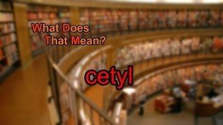 What does cetyl mean?