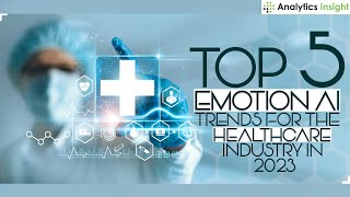 Top 5 Emotion AI Trends for the Healthcare Industry in 2023