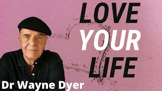 LOVE YOUR LIFE - Dr Wayne Dyer