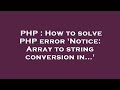PHP : How to solve PHP error 'Notice: Array to string conversion in...'