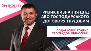 Ризик визнання ЦПД або господарського договору трудовим. Податковий кодекс про трудові відносини