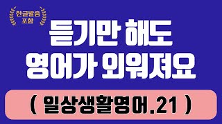 [일상생활영어.21]  그냥 편하게 들어요! | 영어회화 | 생활영어회화 | 영어듣기 | 기초영어회화