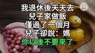 我退休後天天去兒子家做飯，僅過了一個月，兒子卻說：媽，你以後不要來了#悠然歲月 #不孝 #老人頻道 #唯美頻道#生活哲學 #為人處世 #生活經驗 #情感故事#不肖子孫