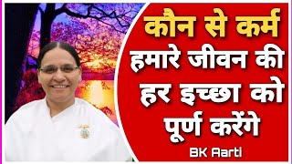 कौन से कर्म हमारे जीवन की हर इच्छा को पूर्ण करेंगे ? Fulfill every wish of life : Karma : Bk Aarti