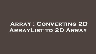 Array : Converting 2D ArrayList to 2D Array