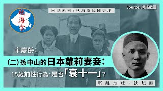 【回到未來 x 秋海棠民國史地 098 🇹🇼】宋慶齡：（二）孫中山的日本蘿莉妻妾：15歲前性行為，是否「衰十一」？