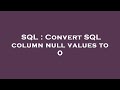 SQL : Convert SQL column null values to 0