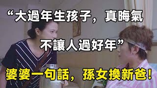 “大過年生孩子，真晦氣，不讓人過好年”婆婆一句話，孫女換新爸！