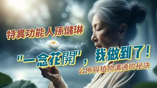 特異功能人孫儲琳：一念花開，我做到了！公佈與植物溝通的秘訣