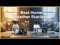 TOP 5 Best Home Weather Stations 2026 | Stop Guessing The Forecast Get Professional Data At Home