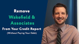 Wakefield \u0026 Associates: How To Remove Them From Your Credit Report (WITHOUT Paying Your Debt)