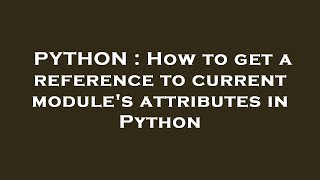 PYTHON : How to get a reference to current module's attributes in Python