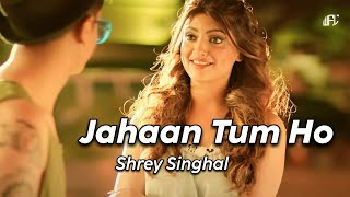 Shrey Singhal - Jahaan Tum Ho [ LYRICS ] Abhendra Kumar Upadhyay | World Famous Lyrics