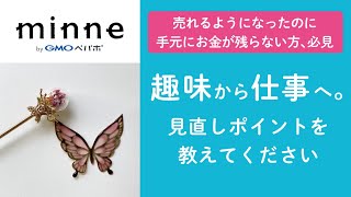 質問128「趣味から仕事へ。見直しポイント教えてください」売れるようになったのに手元にお金が残らない方、必見です　ハンドメイド作家さんのお悩み相談：おはよう minne LAB