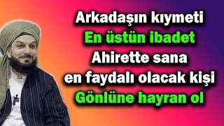 4780. Arkadaşın kıymeti - En üstün ibadet - Ahirette sana en faydalı olacak kişi - Gönlüne hayran ol