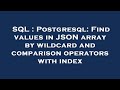 SQL : Postgresql: Find values in JSON array by wildcard and comparison operators with index