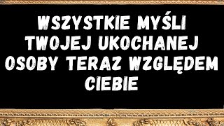 WSZYSTKIE MYŚLI TWOJEJ UKOCHANEJ OSOBY TERAZ WZGLĘDEM CIEBIE