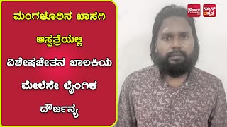 ಮಂಗಳೂರಿನ ಖಾಸಗಿ ಆಸ್ಪತ್ರೆಯಲ್ಲಿ ವಿಶೇಷಚೇತನ ಬಾಲಕಿಯ ಮೇಲೆನೇ ಲೈಂಗಿಕ ದೌರ್ಜನ್ಯ | News Karnataka