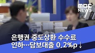 은행권 중도상환 수수료 인하…담보대출 0.2%p↓ (2019.04.17/뉴스투데이/MBC)