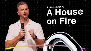 A House on Fire | Ps Chris Ensbey