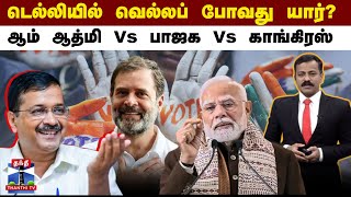 டெல்லியில் வெல்லப் போவது யார்? - ஆம் ஆத்மி Vs பாஜக Vs காங்கிரஸ்