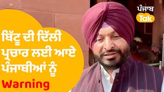 ਦਿੱਲੀ ਪ੍ਰਚਾਰ ਕਰਨ ਆਏ ਪੰਜਾਬੀਆਂ ਨੂੰ  Ravneet Bittu ਦੀ ਵੱਡੀ ਚਿਤਾਵਨੀ : Live