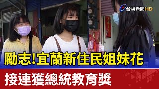 勵志！宜蘭新住民姐妹花 接連獲總統教育獎