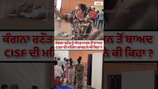 Kangana Ranaut ਨੂੰ ਥੱਪੜ ਮਾਰਨ ਤੋਂ ਬਾਅਦ CISF ਦੀ ਮਹਿਲਾ ਗਾਰਡ ਨੇ ਕੀ ਕਿਹਾ ?