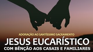 ADORAÇÃO AO SANTÍSSIMO - COM BÊNÇÃO AOS CASAIS E FAMILIARES