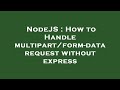 NodeJS : How to Handle multipart/form-data request without express