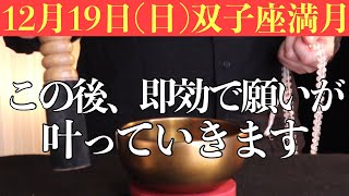 【満月ヤバい!!】今すぐ今日中に絶対見てください！この後、即効で願いが叶っていく予兆です！12月19日(日)双子座満月の大大吉祈願！