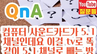 컴퓨터 사운드카드가 5. 1채널인데요 이걸 tv로 똑같이 5. 1 채널로 빼는 방법좀