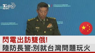 閃電出訪雙俄! 陸防長警:別就台灣問題玩火｜TVBS新聞 @internationalNewsplus