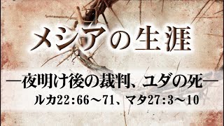 メシアの生涯（192）―夜明け後の裁判、ユダの死― ルカ22：66～71、マタ27：3～10