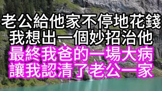 老公給他家不停地花錢，我想出一個妙招治他，最終我爸的一場大病，讓我認清了老公一家#深夜讀書#中老年幸福人生#美麗人生#幸福生活#幸福人生#中老年生活#為人處世#生活經驗#情感故事