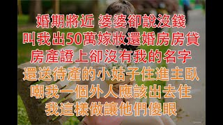 婚期將近 婆婆卻說沒錢,叫我出50萬嫁妝還婚房房貸,房產證上卻沒有我的名字,還送待產的小姑子住進主臥,嘲我一個外人應該出去住!我這樣做讓他們傻眼