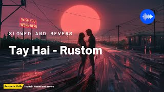 Tay Hai - Rustom [slowed and reverb] | Aesthetic Chills | Bollywood Lofi