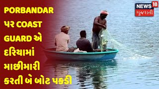 Porbandar પર Coast Guard એ દરિયામાં માછીમારી કરતી બે બોટ પકડી | News18 Gujarati