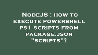 NodeJS : how to execute powershell ps1 scripts from package.json "scripts"?