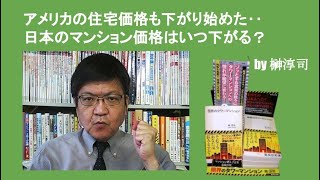 アメリカの住宅価格も下がり始めた‥日本のマンション価格はいつ下がる？　by榊淳司