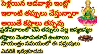 పెళ్లయిన ఆడవాళ్లు ఇంట్లో ఇలాంటి తప్పులు చేస్తున్నారా అయితే కష్టాలు తప్పవు ప్రదోషకాలంలో చేసే