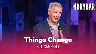 Things Change As You Get Older. Bill Campbell
