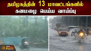 தமிழகத்தின் 13 மாவட்டங்களில் கனமழை பெய்ய வாய்ப்பு | TN Rains | weather update