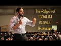 [RAMADAN] The Religion of IBRAHIM (S.A.W.S) | Part 1 | Lecture By Nouman Ali Khan