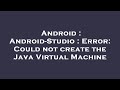 Android : Android-Studio : Error: Could not create the Java Virtual Machine