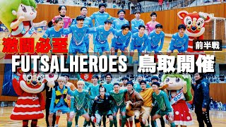 【フットサルヒーローズ VS ファレイア鳥取｜前半】中国地方最強フットサルチームとのガチンコバトル!!お互いのプライドをかけた大熱戦!