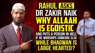 Rahul Asks Dr Zakir Naik why Allah is Egoistic and puts a person in Hell if he Worships someone...