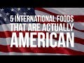 5 International Foods That Are Actually American