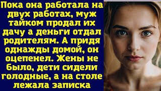 Пока она работала на двух работах, муж тайком продал их дачу а деньги отдал родителям