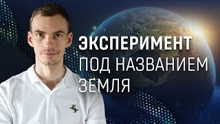 Эксперимент под названием Земля. Зачем мы здесь?